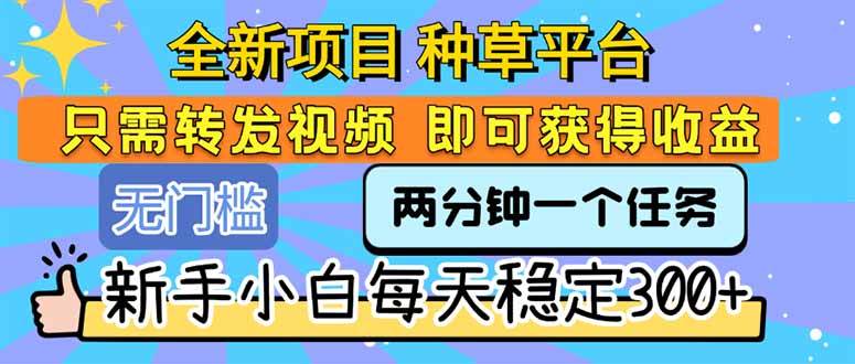（15413期）全新项目 种草平台 只需要转发任务视频 即可获得收益 新手小白每天300+-宅客基地
