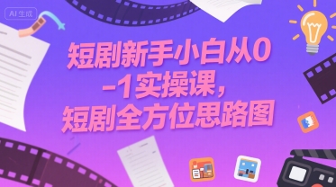 短剧新手小白从0-1实操课，短剧全方位思路图-宅客基地