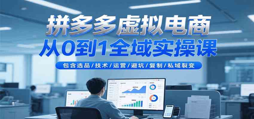 拼多多虚拟电商从0到1全域实操课，包含选品/技术/运营/避坑/复制/私域裂变-宅客基地