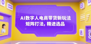 AI数字人电商带货新玩法，矩阵打法，精进选品-宅客基地