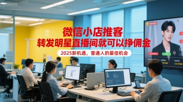 微信小店推客，转发明星直播间就可以挣佣金，2025新机遇，普通人的最佳机会-宅客基地