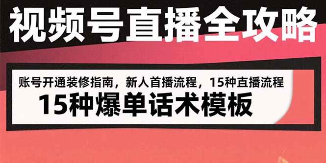 （15557期）视频号直播全攻略：账号开通装修指南，新人首播流程，15种爆单话术模板-宅客基地