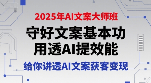 2025年AI文案大师班，守好文案基本功，用透AI提效能，给你讲透AI文案获客变现-宅客基地