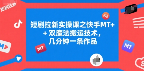 短剧拉新实操课之快手MT+双魔法搬运技术，几分钟一条作品-宅客基地