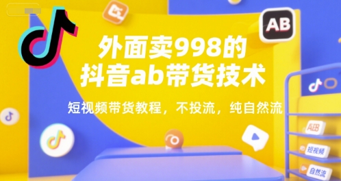 外面卖998的抖音ab带货技术，短视频带货教程，不投流，纯自然流-宅客基地