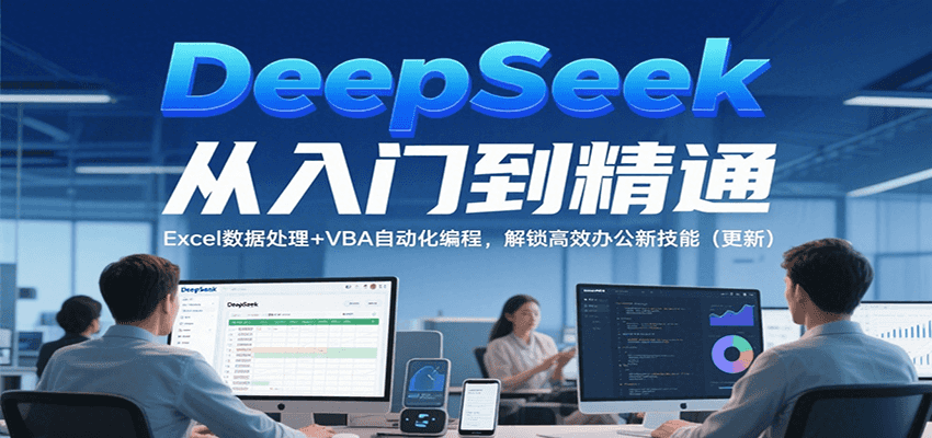DeepSeek从入门到精通，Excel数据处理+VBA自动化编程，解锁高效办公新技能（更新）-宅客基地