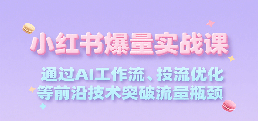 小红书爆量实战课，通过AI工作流、投流优化等前沿技术突破流量瓶颈-宅客基地