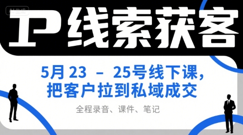 IP线索获客5月23-25号线下课，把客户拉到私域成交（录音+课件+笔记）-宅客基地