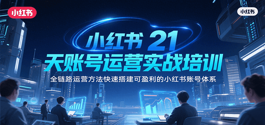 小红书21天账号运营实战培训，全链路运营方法快速搭建可盈利的小红书账号体系-宅客基地