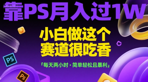 靠PS月入过1W，小白做这个赛道很吃香，每天两小时，简单轻松且暴利【揭秘】-宅客基地