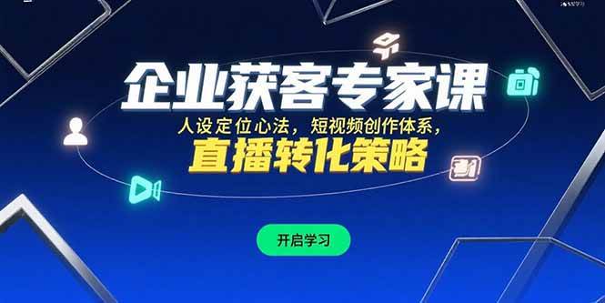 （15397期）企业获客专家课，人设定位心法，短视频创作体系，直播转化策略-宅客基地