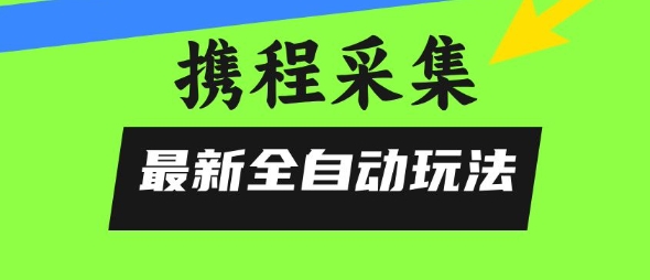 携程信息采集全自动玩法，0风控，无脑开干【揭秘】-宅客基地