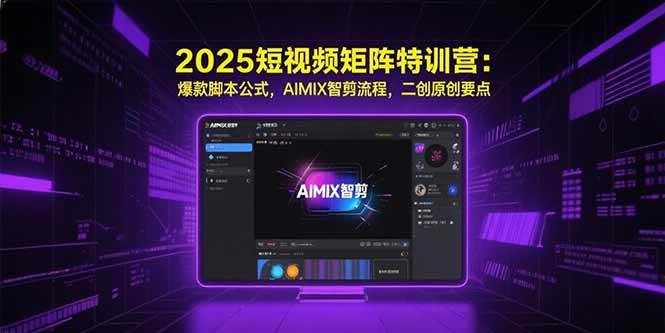 （15475期）2025短视频矩阵特训营：爆款脚本公式，AIMIX智剪流程，二创原创要点-宅客基地