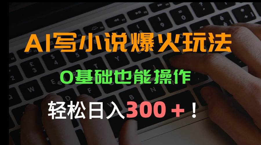 （15534期）AI写小说爆火玩法，0基础也能操作，日收益轻松300+！-宅客基地