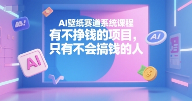 AI壁纸赛道系统课程，有不挣钱的项目，只有不会搞钱的人-宅客基地