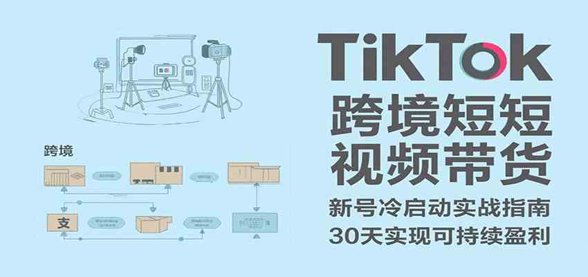 TikTok跨境短视频带货，30天攻克新号冷启动、0-1实现跨境可持续盈利-宅客基地