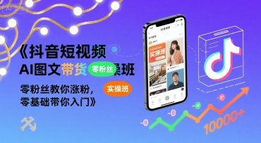 抖音短视频AI图文带货实操班，零粉丝教你涨粉，零基础带你入门-宅客基地
