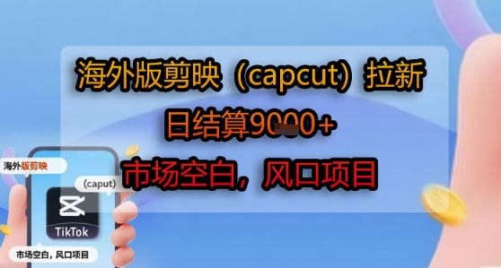 海外版剪映(capcut)拉新，日结算1k+，市场空白，风口项目-宅客基地