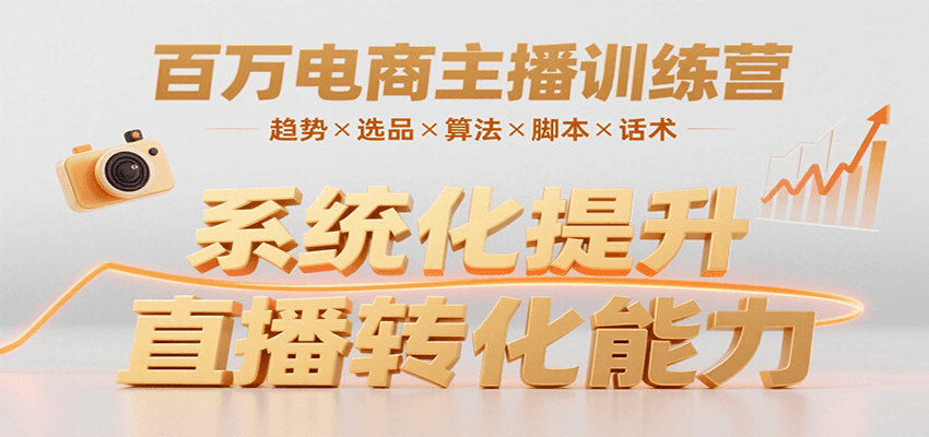 百万电商主播训练营，涵盖趋势/选品/算法/脚本/话术，提升转化能力-宅客基地