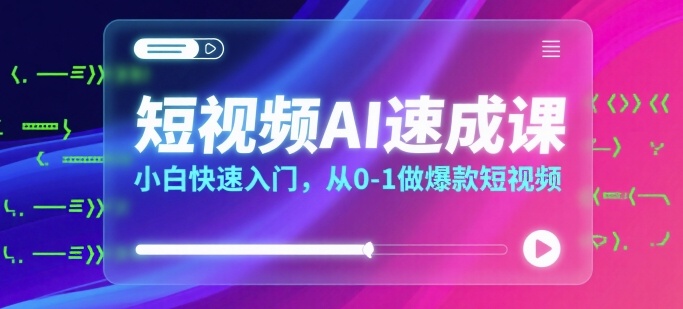 短视频AI速成课，小白快速入门，从0-1做爆款短视频-宅客基地