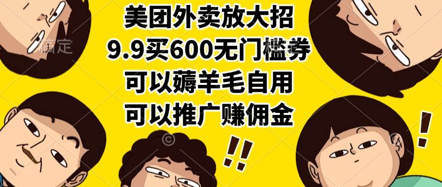 （15352期）美团外卖放大招，9.9买600无门槛券，可以薅羊毛自用，可以推广赚佣金-宅客基地
