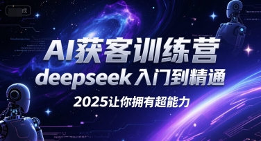 AI获客训练营，deepseek入门到精通，2025让你拥有超能力-宅客基地