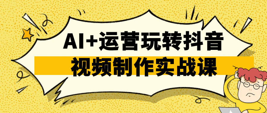 AI+运营玩转抖音视频制作实战课-宅客基地