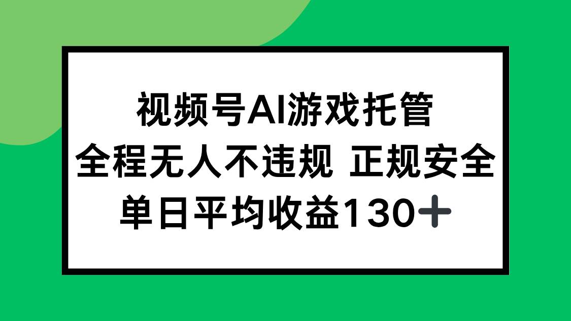 （15488期）视频号AI游戏托管，全程无人不违规 正规安全，单日平均收益130+-宅客基地