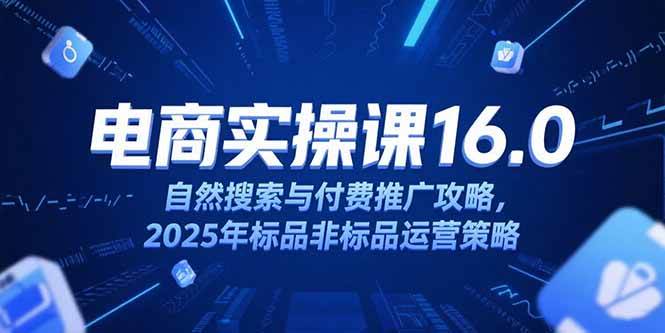 （15262期）淘宝电商运营课16.0，自然搜索与付费推广攻略，2025年标品非标品运营策略-宅客基地