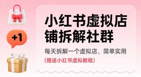 小红书虚拟店铺拆解社群，每天拆解一个虚拟店，简单实用(赠送小红书虚拟教程)-宅客基地
