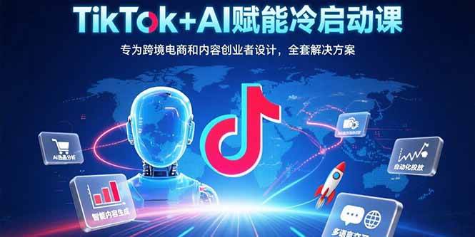 （15561期）TikTok+AI赋能冷启动课：专为跨境电商和内容创业者设计，全套解决方案-宅客基地