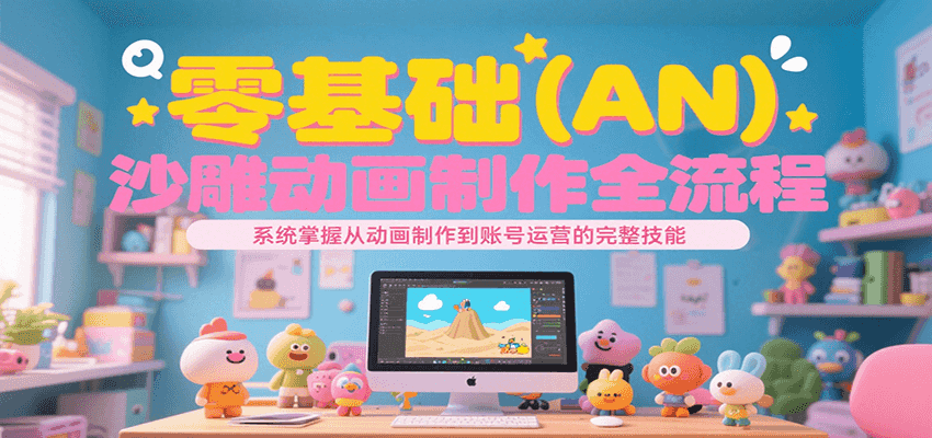零基础（AN）沙雕动画制作全流程，系统掌握从动画制作到账号运营的完整技能-宅客基地