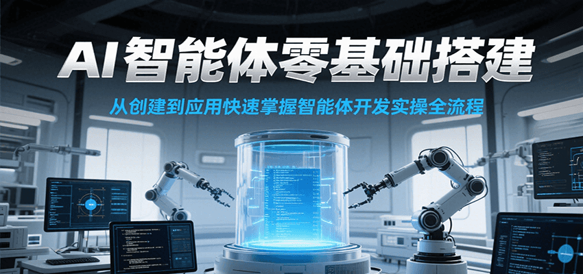AI智能体零基础搭建实操课，从创建到应用快速掌握智能体开发全流程！-宅客基地
