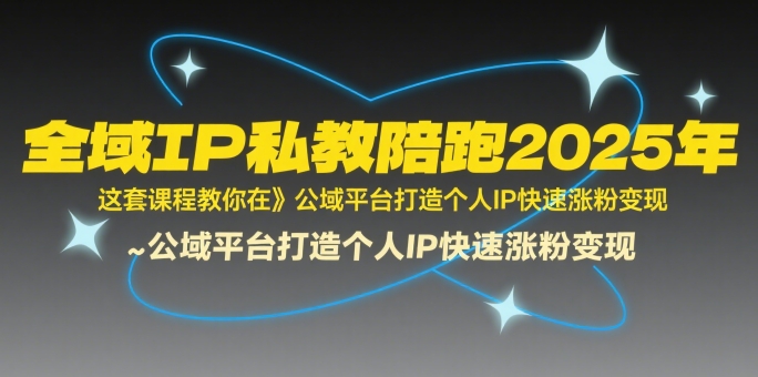 全域IP私教陪跑2025年，这套课程教你在公域平台打造个人IP快速涨粉变现-宅客基地