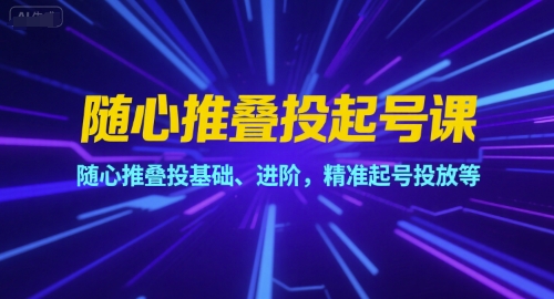 随心推叠投起号课，随心推叠投基础、进阶，精准起号投放等-宅客基地