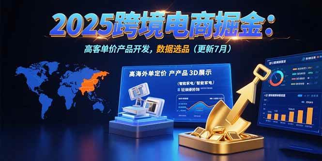 （15512期）2025跨境电商掘金：蓝海市场定位，高客单价产品开发，数据选品(更新7月)-宅客基地