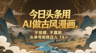今日头条用AI做古风漫画，不拍摄，不露脸，头条号矩阵日入1k+-宅客基地
