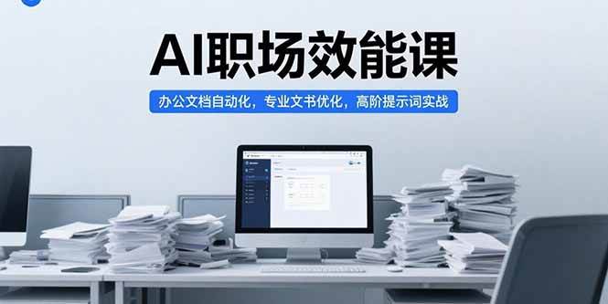 （15371期）AI职场效能课，办公文档自动化，专业文书优化，高阶提示词实战-宅客基地