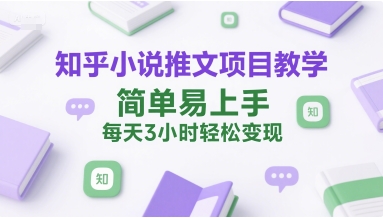 知乎小说推文项目教学，简单易上手，每天3小时轻松变现-宅客基地