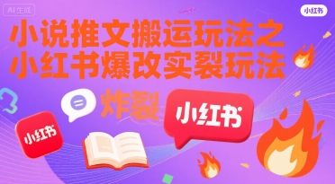 小说推文搬运玩法之小红书，小红书爆改实长炸裂玩法-宅客基地