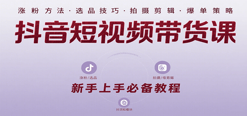 抖音短视频带货课：涵盖涨粉、选品、拍摄、剪辑等，教实操，助你从0到1实现爆单-宅客基地