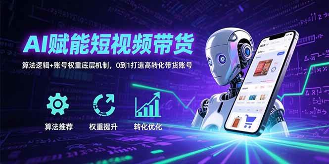 （15563期）AI赋能短视频带货：算法逻辑+账号权重底层机制，0到1打造高转化带货账号-宅客基地