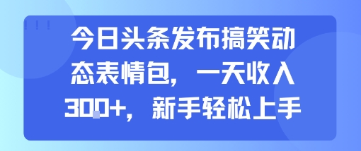 今日头条发布搞笑动态表情包，一天收入3张+，新手轻松上手-宅客基地