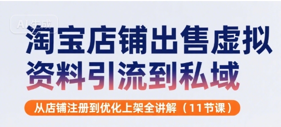 淘宝店铺出售虚拟资料引流到私域，从店铺注册到优化上架全讲解(11节课)-宅客基地