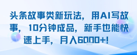 头条故事类新玩法，用AI写故事，10分钟成品，新手也能快速上手，月入6k+-宅客基地