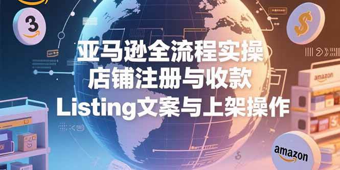 （15349期）亚马逊全流程实操，店铺注册与收款，Listing文案与上架操作-宅客基地