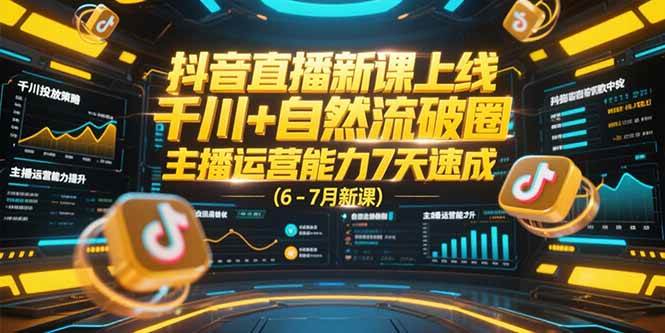 （15246期）抖音直播新课上线，千川+自然流破圈，主播运营能力7天速成 (6-7月新课)-宅客基地