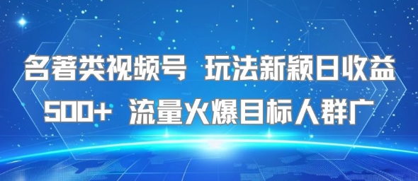名著类视频号 玩法新颖日收益500+ 流量火爆目标人群广-宅客基地