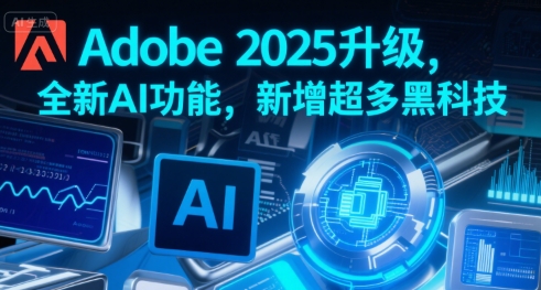 Adobe 2025升级，全新AI功能，新增超多黑科技-宅客基地