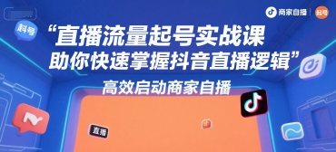 直播流量起号实战课，助你快速掌握抖音直播逻辑，高效启动商家自播-宅客基地